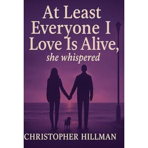 Hillman, Christopher At Least Everyone I love Is Alive: A Decade of Hell Hillman, Christopher At Least Everyone I love Is Alive: A Decade of Hell