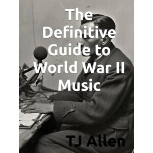 Allen, TJ The Definitive Guide to World War II Music Allen, TJ The Definitive Guide to World War II Music