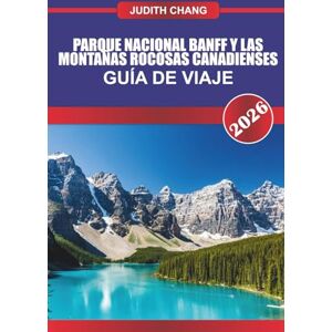 CHANG, JUDITH PARQUE NACIONAL BANFF Y LAS MONTAÑAS ROCOSAS CANADIENSES GUÍA DE VIAJE 2026: Explore rutas de senderismo alpino, recorridos panorámicos y experiencias salvajes en las Montañas Rocosas canadienses CHANG, JUDITH PARQUE NACIONAL BANFF Y LAS MONTAÑAS ROCOSAS CANADIENSES GUÍA DE VIAJE 2026: Explore rutas de senderismo alpino, recorridos panorámicos y experiencias salvajes en las Montañas Rocosas canadienses