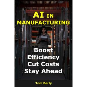 Berty, Tom AI in Manufacturing: Boost Efficiency, Cut Costs, Stay Ahead (AI for Entrepreneurs) Berty, Tom AI in Manufacturing: Boost Efficiency, Cut Costs, Stay Ahead (AI for Entrepreneurs)