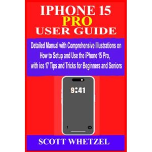 Scott IPHONE 15 PRO USER GUIDE: Detailed Manual with Comprehensive Illustrations on How to Setup & Use the iPhone 15Pro with ios 17 Tips and Tricks for Beginners and Seniors Scott IPHONE 15 PRO USER GUIDE: Detailed Manual with Comprehensive Illustrations on How to Setup & Use the iPhone 15Pro with ios 17 Tips and Tricks for Beginners and Seniors