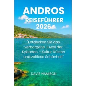 HAMISON, DAVIS ANDROS REISEFÜHRER 2026: "Entdecken Sie das verborgene Juwel der Kykladen – Kultur, Küsten und zeitlose Schönheit HAMISON, DAVIS ANDROS REISEFÜHRER 2026: "Entdecken Sie das verborgene Juwel der Kykladen – Kultur, Küsten und zeitlose Schönheit