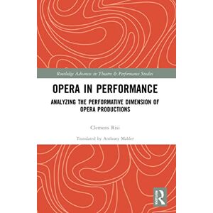 Risi, Clemens Opera in Performance: Analyzing the Performative Dimension of Opera Productions (Routledge Advances in Theatre & Performance Studies) Risi, Clemens Opera in Performance: Analyzing the Performative Dimension of Opera Productions (Routledge Advances in Theatre & Performance Studies)