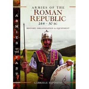 Esposito, Gabriele Armies of the Roman Republic 264-30 BC: History, Organization and Equipment (Armies of the Past) Esposito, Gabriele Armies of the Roman Republic 264-30 BC: History, Organization and Equipment (Armies of the Past)