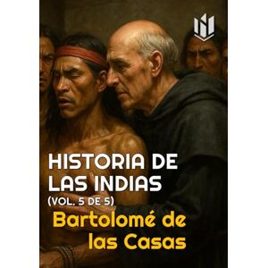 de las Casas, Bartolomé HISTORIA DE LAS INDIAS (Annotated): (vol. 5 de 5) de las Casas, Bartolomé HISTORIA DE LAS INDIAS (Annotated): (vol. 5 de 5)