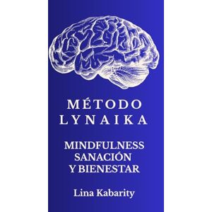 Kabarity Ghounride, Lina Método LynaiKa Mindfulness Sanación y Bienestar: Un camino práctico y profundo para transformar el dolor, la ansiedad y el estrés desde la compasión y el equilibrio emocional Kabarity Ghounride, Lina Método LynaiKa Mindfulness Sanación y Bienestar: Un camino práctico y profundo para transformar el dolor, la ansiedad y el estrés desde la compasión y el equilibrio emocional