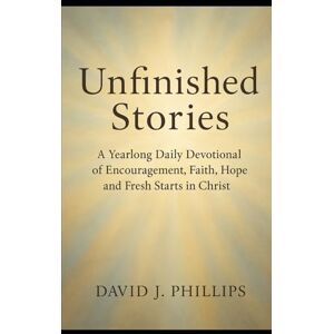 Philips Unfinished Stories: A Yearlong Daily Devotional of Encouragement, Faith, Hope and Fresh Starts in Christ! Philips Unfinished Stories: A Yearlong Daily Devotional of Encouragement, Faith, Hope and Fresh Starts in Christ!