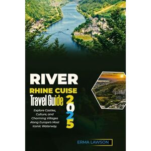 LAWSON, ERMA RIVER RHINE CRUISE TRAVEL GUIDE 2025: Explore Castles, Culture, and Charming Villages Along Europe's Most Iconic Waterway. LAWSON, ERMA RIVER RHINE CRUISE TRAVEL GUIDE 2025: Explore Castles, Culture, and Charming Villages Along Europe's Most Iconic Waterway.