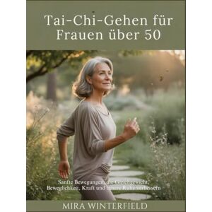 Winterfield, Mira Tai-Chi-Gehen für Frauen über 50: Sanfte Bewegungen, die Gleichgewicht, Beweglichkeit, Kraft und innere Ruhe verbessern Winterfield, Mira Tai-Chi-Gehen für Frauen über 50: Sanfte Bewegungen, die Gleichgewicht, Beweglichkeit, Kraft und innere Ruhe verbessern