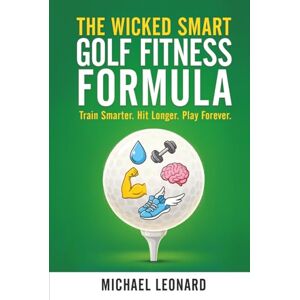 Leonard, Michael Ray The Wicked Smart Golf Fitness Formula: Train Smarter. Hit Longer. Play Forever. Leonard, Michael Ray The Wicked Smart Golf Fitness Formula: Train Smarter. Hit Longer. Play Forever.