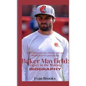 Brooks, Evan Baker Mayfield: Legacy in the Making: From Doubt to Destiny: The Rise, Fall, and Rebirth of an NFL Quarterback (American football players) Brooks, Evan Baker Mayfield: Legacy in the Making: From Doubt to Destiny: The Rise, Fall, and Rebirth of an NFL Quarterback (American football players)