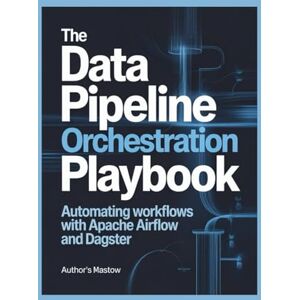 James, Mark The Data Pipeline Orchestration Playbook: Automating Workflows with Apache Airflow and Dagster James, Mark The Data Pipeline Orchestration Playbook: Automating Workflows with Apache Airflow and Dagster