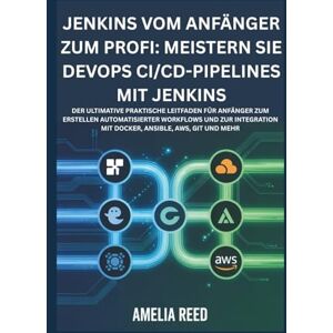 Reed, Amelia Jenkins vom Anfänger zum Profi: Meistern Sie DevOps CI/CD-Pipelines mit Jenkins: Der ultimative praktische Leitfaden für Anfänger zum Erstellen ... mit Docker, Ansible, AWS, Git und mehr Reed, Amelia Jenkins vom Anfänger zum Profi: Meistern Sie DevOps CI/CD-Pipelines mit Jenkins: Der ultimative praktische Leitfaden für Anfänger zum Erstellen ... mit Docker, Ansible, AWS, Git und mehr