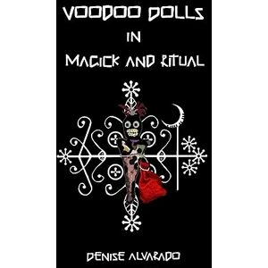 Alvarado, Denise Voodoo Dolls In Magick And Ritual Alvarado, Denise Voodoo Dolls In Magick And Ritual
