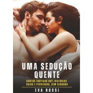 Rossi, Eva Uma Sedução Quente: Contos de Sexo Explícito para Adultos (Coleção de Contos Eróticos Portugueses Proibidos. Sexo Explícito e Histórias Reais. Relatos Quentes. Jogos de Casais) Rossi, Eva Uma Sedução Quente: Contos de Sexo Explícito para Adultos (Coleção de Contos Eróticos Portugueses Proibidos. Sexo Explícito e Histórias Reais. Relatos Quentes. Jogos de Casais)