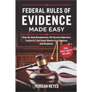 Reyes, Morgan Federal Rules of Evidence 2025 Made Easy: Rule-by-Rule Breakdowns, 60-Second Objection Tactics & Trial Cheat Sheets for Litigators and Students Reyes, Morgan Federal Rules of Evidence 2025 Made Easy: Rule-by-Rule Breakdowns, 60-Second Objection Tactics & Trial Cheat Sheets for Litigators and Students