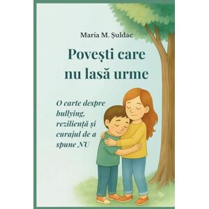 Șuldac, Maria M. Povești care nu lasă urme: O carte despre bullying, reziliență și curajul de a spune NU Șuldac, Maria M. Povești care nu lasă urme: O carte despre bullying, reziliență și curajul de a spune NU