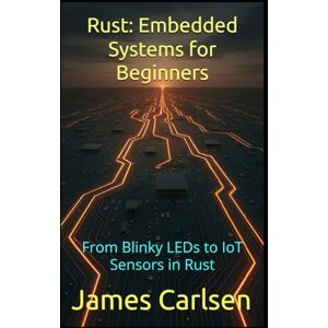 Carlsen, James Rust: Embedded Systems for Beginners: From Blinky LEDs to IoT Sensors in Rust Carlsen, James Rust: Embedded Systems for Beginners: From Blinky LEDs to IoT Sensors in Rust