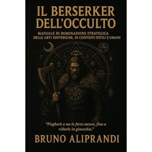 Aliprandi, Bruno Il Berserker dell’Occulto: Manuale per sopravvivere al mondo invisibile e diventare ciò che fa paura anche all’oscurità Aliprandi, Bruno Il Berserker dell’Occulto: Manuale per sopravvivere al mondo invisibile e diventare ciò che fa paura anche all’oscurità