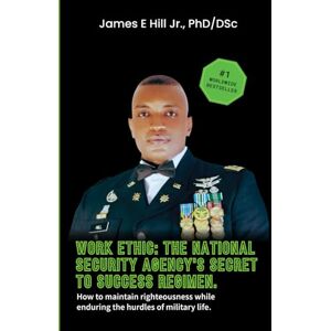 Hill Jr, Dr James Edward WORK ETHIC: THE NATIONAL SECURITY AGENCY'S SECRET TO SUCCESS: How to maintain righteousness while enduring the hurdles of military life. Hill Jr, Dr James Edward WORK ETHIC: THE NATIONAL SECURITY AGENCY'S SECRET TO SUCCESS: How to maintain righteousness while enduring the hurdles of military life.