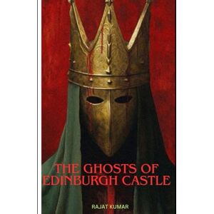 Kumar, Rajat The Ghosts of Edinburgh Castle (True Haunted Stories) Kumar, Rajat The Ghosts of Edinburgh Castle (True Haunted Stories)