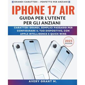 Avery iPhone 17 Air Guida per l'utente Per gli anziani: Caratteri grandi, semplici passaggi per configurare il tuo dispositivo, con Apple Intelligence e Quick Wins (IPHONE 17, 17 AIR, PRO, PRO MAX SERIES) Avery iPhone 17 Air Guida per l'utente Per gli anziani: Caratteri grandi, semplici passaggi per configurare il tuo dispositivo, con Apple Intelligence e Quick Wins (IPHONE 17, 17 AIR, PRO, PRO MAX SERIES)