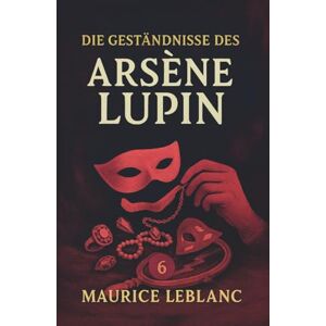 Leblanc, Maurice Die Geständnisse des Arsène Lupin. Gaunergeschichten. Maurice Leblanc: Band 6 der Lupin-Reihe. Neuübersetzung (Arsène Lupin, Meisterdieb und Gentleman-Gauner) Leblanc, Maurice Die Geständnisse des Arsène Lupin. Gaunergeschichten. Maurice Leblanc: Band 6 der Lupin-Reihe. Neuübersetzung (Arsène Lupin, Meisterdieb und Gentleman-Gauner)