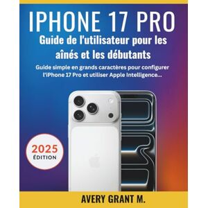 Avery iPhone 17 Pro Guide de l'utilisateur Pour les seniors et les débutants: Guide simple en grands caractères pour configurer l’iPhone 17 Pro et ... (IPHONE 17, 17 AIR, PRO, PRO MAX SERIES) Avery iPhone 17 Pro Guide de l'utilisateur Pour les seniors et les débutants: Guide simple en grands caractères pour configurer l’iPhone 17 Pro et ... (IPHONE 17, 17 AIR, PRO, PRO MAX SERIES)