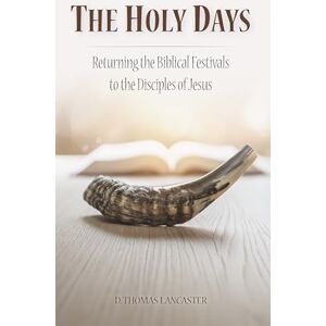 Lancaster, D. Thomas The Holy Days: Returning the Biblical Festivals to the Disciples of Jesus: 3 (Restoration Series) Lancaster, D. Thomas The Holy Days: Returning the Biblical Festivals to the Disciples of Jesus: 3 (Restoration Series)