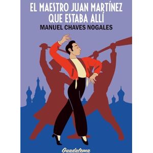 Chaves Nogales, Manuel El maestro Juan Martínez que estaba allí: Crónica de la revolución rusa por un bailaor flamenco Chaves Nogales, Manuel El maestro Juan Martínez que estaba allí: Crónica de la revolución rusa por un bailaor flamenco