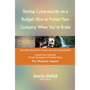 Gerardus Blokdyk - The Art of Service Startup Cybersecurity on a Budget: How to Protect Your Company When You're Broke Gerardus Blokdyk - The Art of Service Startup Cybersecurity on a Budget: How to Protect Your Company When You're Broke