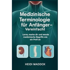 Maddox, Heidi Medizinische Terminologie für Anfänger – Vereinfacht: Lerne, merke dir und wende medizinische Begriffe wie ein Profi an Maddox, Heidi Medizinische Terminologie für Anfänger – Vereinfacht: Lerne, merke dir und wende medizinische Begriffe wie ein Profi an