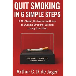 DE JAGER, ARTHUR C.D. QUIT SMOKING IN 6 SIMPLE STEPS : A No-Sweat, No-Nonsense Guide to Quitting Smoking, Without Losing Your Mind DE JAGER, ARTHUR C.D. QUIT SMOKING IN 6 SIMPLE STEPS : A No-Sweat, No-Nonsense Guide to Quitting Smoking, Without Losing Your Mind