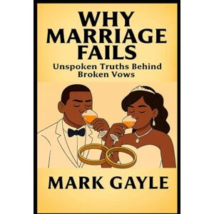 Gayle, Mark WHY MARRIAGE FAILS: “Unspoken Truths Behind Broken Vows” Gayle, Mark WHY MARRIAGE FAILS: “Unspoken Truths Behind Broken Vows”