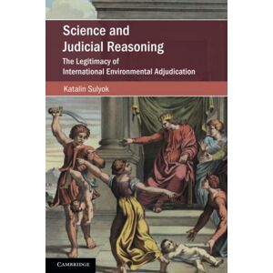Sulyok, Katalin Science and Judicial Reasoning: The Legitimacy of International Environmental Adjudication (Cambridge Studies on Environment, Energy and Natural Resources Governance) Sulyok, Katalin Science and Judicial Reasoning: The Legitimacy of International Environmental Adjudication (Cambridge Studies on Environment, Energy and Natural Resources Governance)
