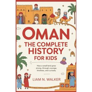 N. Walker, Liam OMAN: The Complete History for Kids: How a small land grew strong through courage, kindness, and curiosity (Collections of books on the histories of Asia Countries) N. Walker, Liam OMAN: The Complete History for Kids: How a small land grew strong through courage, kindness, and curiosity (Collections of books on the histories of Asia Countries)