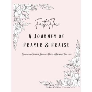 Scott Faith Flow: A Journey of Prayer and Praise for Small Groups: Prayer and Praise Tracker for Women Scott Faith Flow: A Journey of Prayer and Praise for Small Groups: Prayer and Praise Tracker for Women