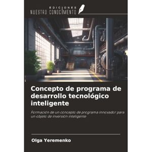 Yeremenko, Olga Concepto de programa de desarrollo tecnológico inteligente: Formación de un concepto de programa innovador para un objeto de inversión inteligente Yeremenko, Olga Concepto de programa de desarrollo tecnológico inteligente: Formación de un concepto de programa innovador para un objeto de inversión inteligente