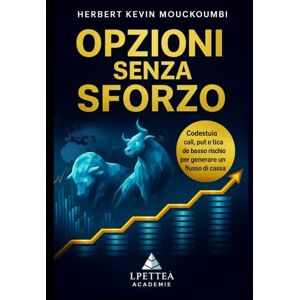 MOUCKOUMBI, Herbert Kevin Opzioni Senza Sforzo: Strategie Semplici per Entrate Stabili e Controllate: Domina call, put e tattiche a basso rischio per generare un flusso di cassa mensile affidabile MOUCKOUMBI, Herbert Kevin Opzioni Senza Sforzo: Strategie Semplici per Entrate Stabili e Controllate: Domina call, put e tattiche a basso rischio per generare un flusso di cassa mensile affidabile