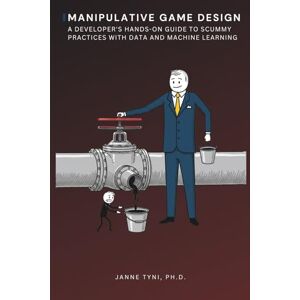 Tyni Ph.D., Janne Manipulative Game Design: A Developer's Hands-On Guide to Scummy Practices with Data and Machine Learning Tyni Ph.D., Janne Manipulative Game Design: A Developer's Hands-On Guide to Scummy Practices with Data and Machine Learning