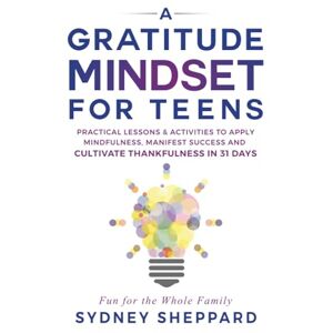 Sheppard, Sydney A Gratitude Mindset for Teens: Practical Lessons & Activities to Apply Mindfulness, Manifest Success and Cultivate Thankfulness in 31 Days (You Are Your Mindset) Sheppard, Sydney A Gratitude Mindset for Teens: Practical Lessons & Activities to Apply Mindfulness, Manifest Success and Cultivate Thankfulness in 31 Days (You Are Your Mindset)