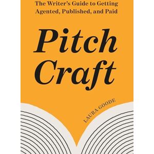 Goode, Laura Pitch Craft: The Writer's Guide to Getting Agented, Published, and Paid Goode, Laura Pitch Craft: The Writer's Guide to Getting Agented, Published, and Paid