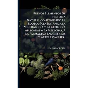 Salacroux, M Nuevos Elementos De Historia Natural, conteniendo La ZoologÃ-a, la Botànica, la MineralogÃ-a Y La GeologÃ-a Aplicadas A La Medicina, A La Farmacia, a Las Ciencias Y Artes Comunes... Salacroux, M Nuevos Elementos De Historia Natural, conteniendo La ZoologÃ-a, la Botànica, la MineralogÃ-a Y La GeologÃ-a Aplicadas A La Medicina, A La Farmacia, a Las Ciencias Y Artes Comunes...
