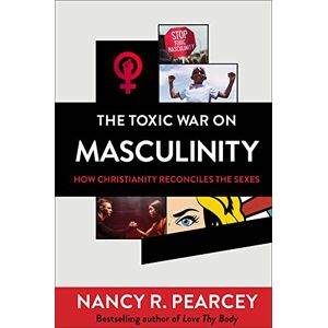 Pearcey, Nancy R The Toxic War on Masculinity: How Christianity Reconciles the Sexes Pearcey, Nancy R The Toxic War on Masculinity: How Christianity Reconciles the Sexes