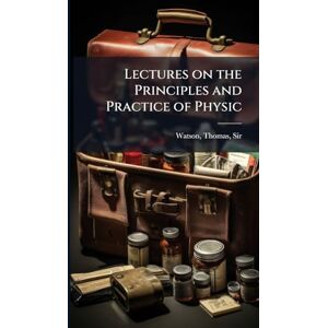 Watson, Thomas Lectures on the Principles and Practice of Physic Watson, Thomas Lectures on the Principles and Practice of Physic