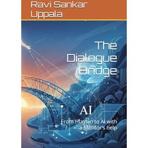 Uppala, Ravi Sankar The Dialogue Bridge: From Human to AI with a Mentor's help Uppala, Ravi Sankar The Dialogue Bridge: From Human to AI with a Mentor's help