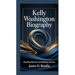 Bonilla, James D. KELLY WASHINGTON BIOGRAPHY: Breaking Barriers and Building Dreams Bonilla, James D. KELLY WASHINGTON BIOGRAPHY: Breaking Barriers and Building Dreams