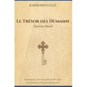 Lulle, Raymond Le Trésor des Humains Doctrina pueril (Traduit): Traduction d’un incunable du XVe siècle en français contemporain Lulle, Raymond Le Trésor des Humains Doctrina pueril (Traduit): Traduction d’un incunable du XVe siècle en français contemporain