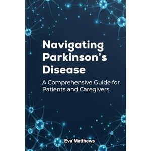 Matthews, Eva Navigating Parkinson's Disease: A Comprehensive Guide for Patients and Caregivers Matthews, Eva Navigating Parkinson's Disease: A Comprehensive Guide for Patients and Caregivers