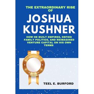 Burford, Teel E. The Extraordinary Rise of Joshua Kushner: How He Built Empires, Defied Family Politics, and Reimagined Venture Capital on His Own Terms Burford, Teel E. The Extraordinary Rise of Joshua Kushner: How He Built Empires, Defied Family Politics, and Reimagined Venture Capital on His Own Terms
